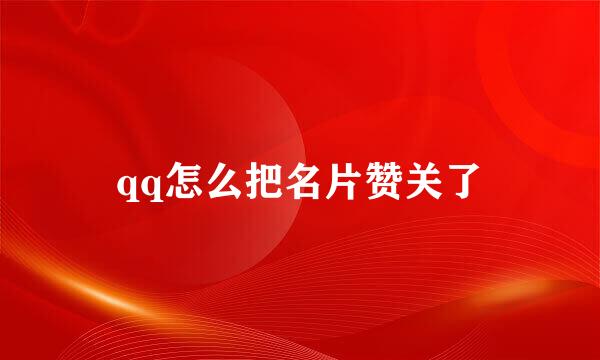 qq怎么把名片赞关了
