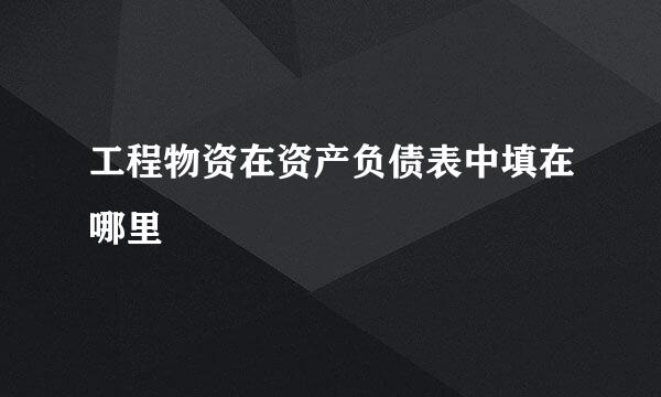 工程物资在资产负债表中填在哪里