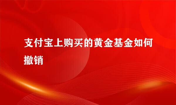 支付宝上购买的黄金基金如何撤销