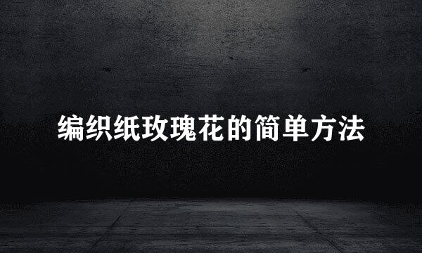 编织纸玫瑰花的简单方法