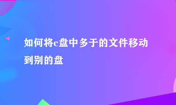 如何将c盘中多于的文件移动到别的盘