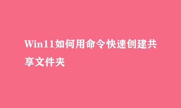 Win11如何用命令快速创建共享文件夹