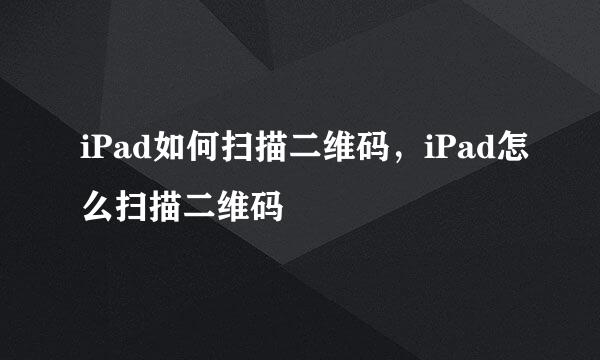 iPad如何扫描二维码，iPad怎么扫描二维码