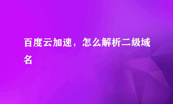 百度云加速，怎么解析二级域名