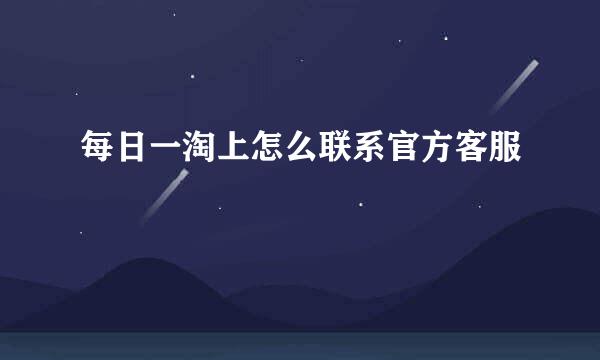 每日一淘上怎么联系官方客服