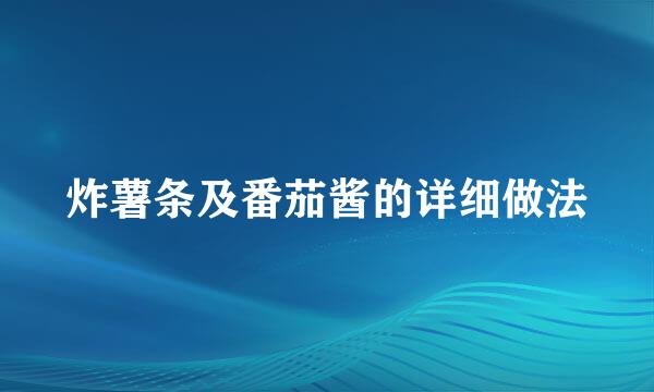 炸薯条及番茄酱的详细做法
