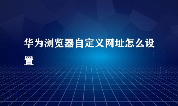 华为浏览器自定义网址怎么设置