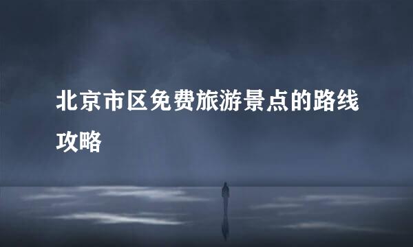 北京市区免费旅游景点的路线攻略