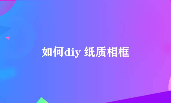 如何diy 纸质相框