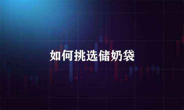 如何挑选储奶袋