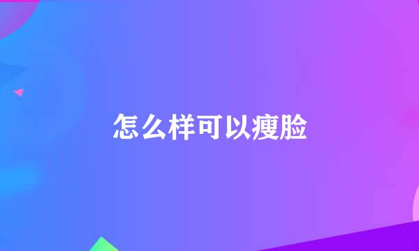 怎么样可以瘦脸