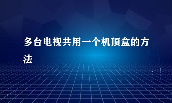 多台电视共用一个机顶盒的方法