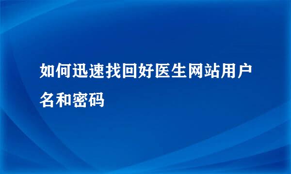 如何迅速找回好医生网站用户名和密码