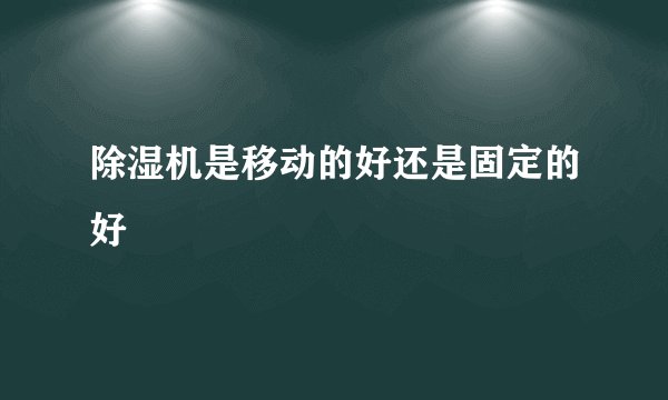 除湿机是移动的好还是固定的好