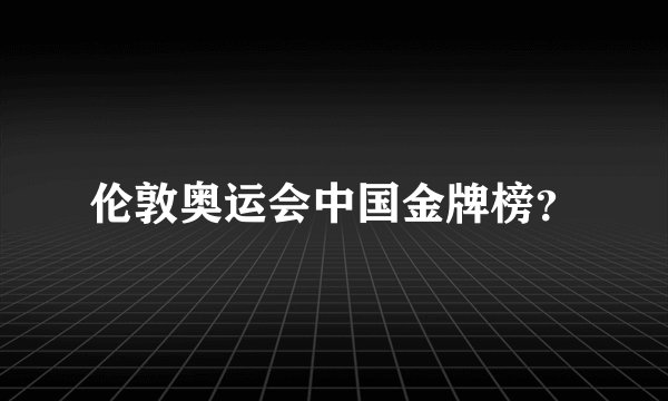 伦敦奥运会中国金牌榜？