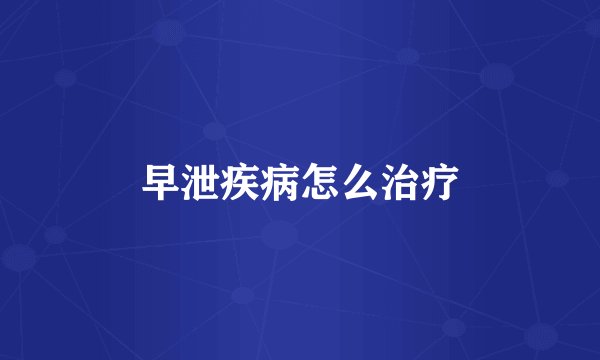 早泄疾病怎么治疗