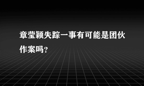 章莹颖失踪一事有可能是团伙作案吗？