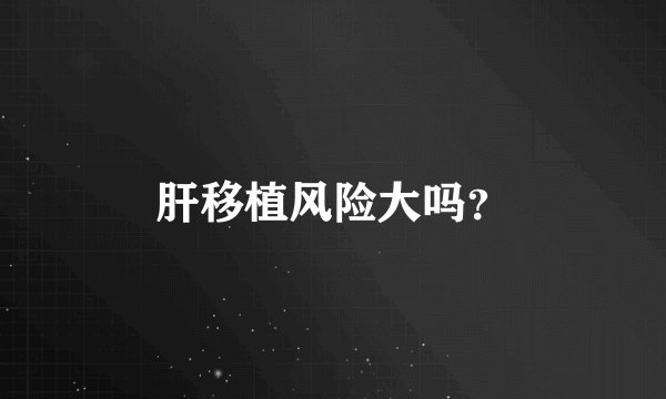 肝移植风险大吗？