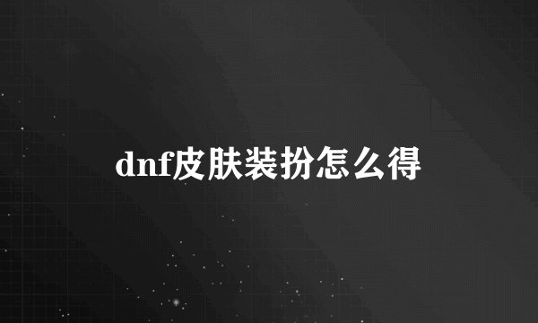 dnf皮肤装扮怎么得