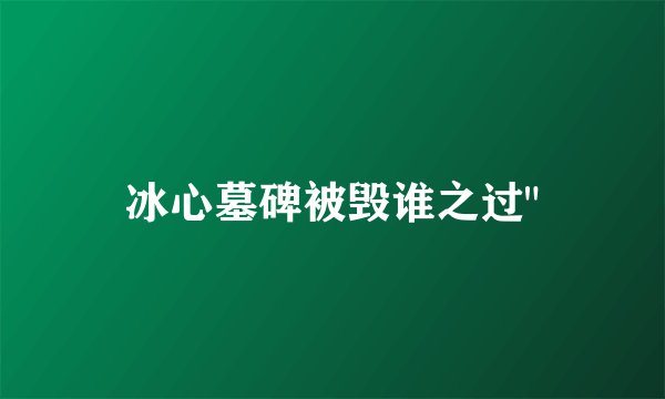 冰心墓碑被毁谁之过