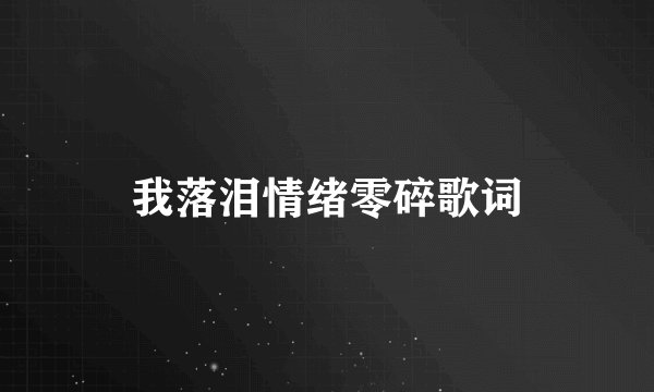 我落泪情绪零碎歌词