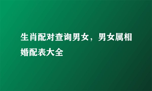 生肖配对查询男女，男女属相婚配表大全