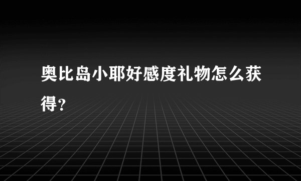 奥比岛小耶好感度礼物怎么获得？