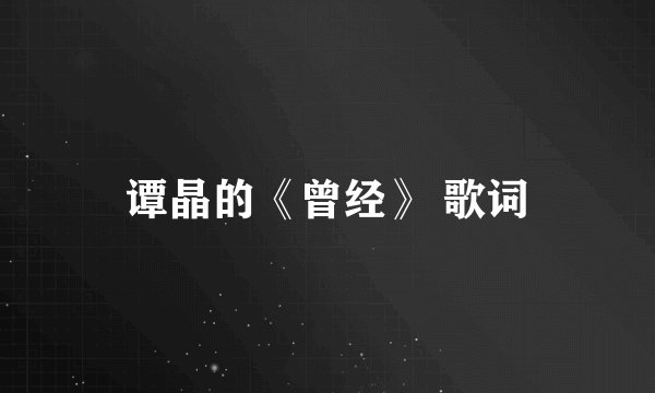 谭晶的《曾经》 歌词