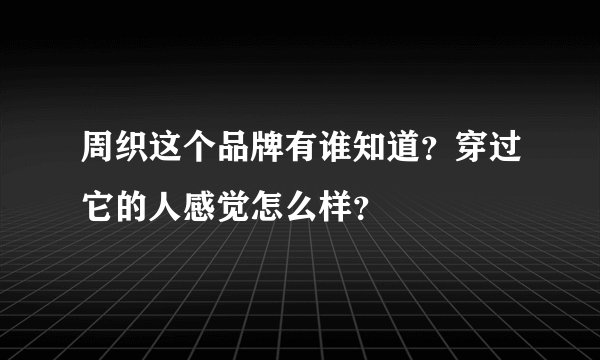 周织这个品牌有谁知道？穿过它的人感觉怎么样？