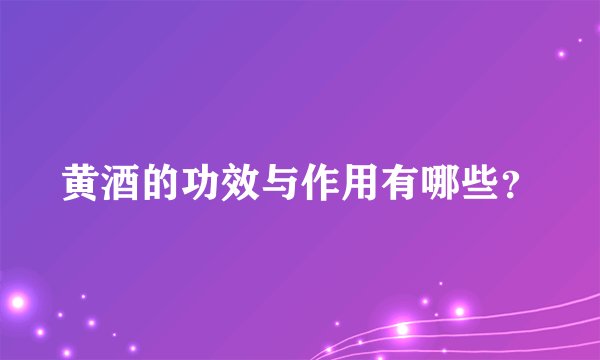 黄酒的功效与作用有哪些？