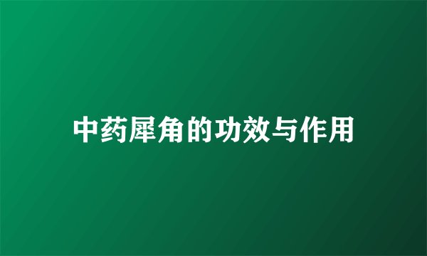 中药犀角的功效与作用