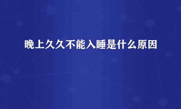 晚上久久不能入睡是什么原因