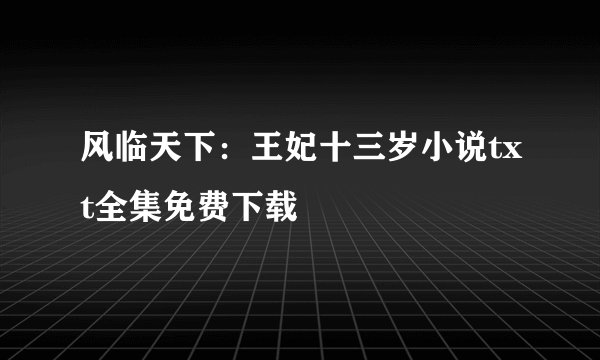 风临天下：王妃十三岁小说txt全集免费下载