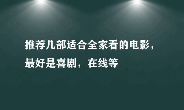 推荐几部适合全家看的电影，最好是喜剧，在线等