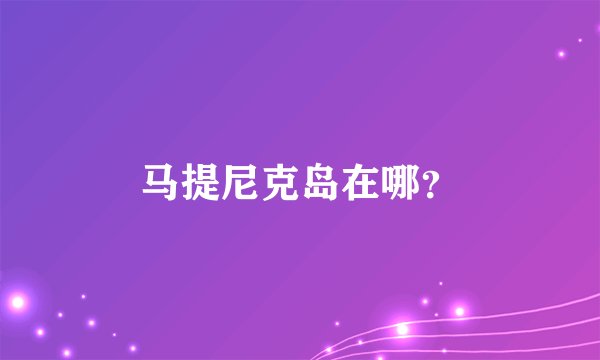 马提尼克岛在哪？