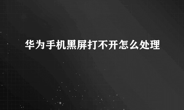 华为手机黑屏打不开怎么处理