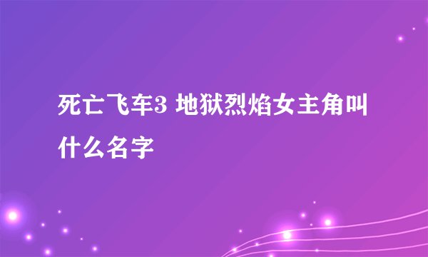 死亡飞车3 地狱烈焰女主角叫什么名字
