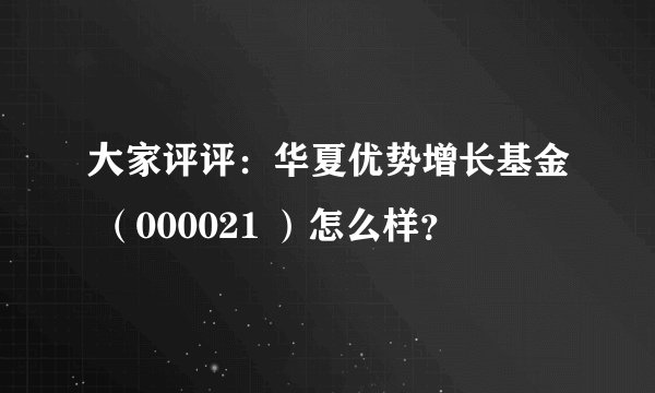 大家评评：华夏优势增长基金 （000021 ）怎么样？