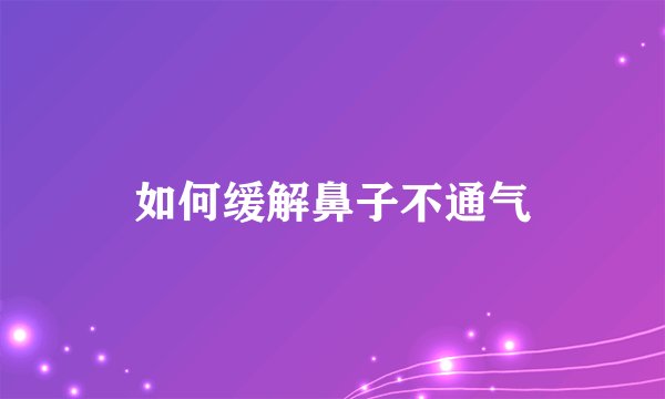 如何缓解鼻子不通气