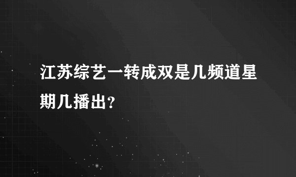 江苏综艺一转成双是几频道星期几播出？