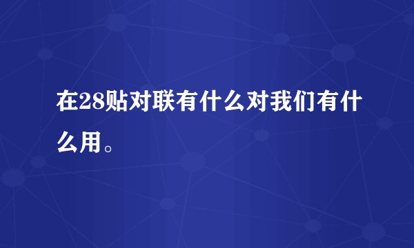 在28贴对联有什么对我们有什么用。