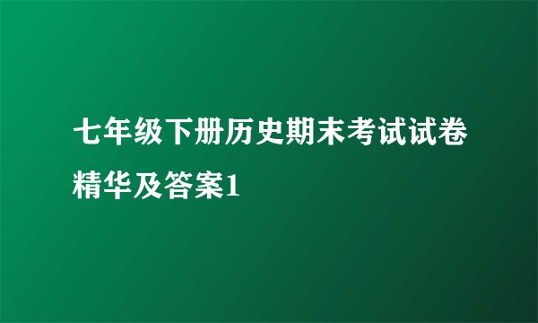 七年级下册历史期末考试试卷精华及答案1