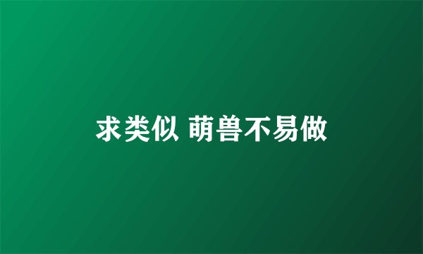 求类似 萌兽不易做