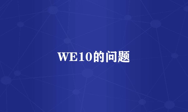 WE10的问题