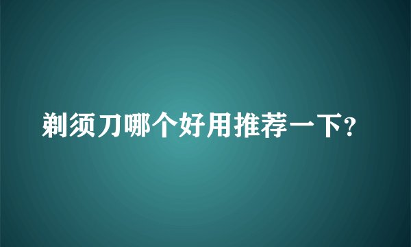 剃须刀哪个好用推荐一下？