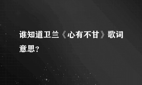 谁知道卫兰《心有不甘》歌词意思？