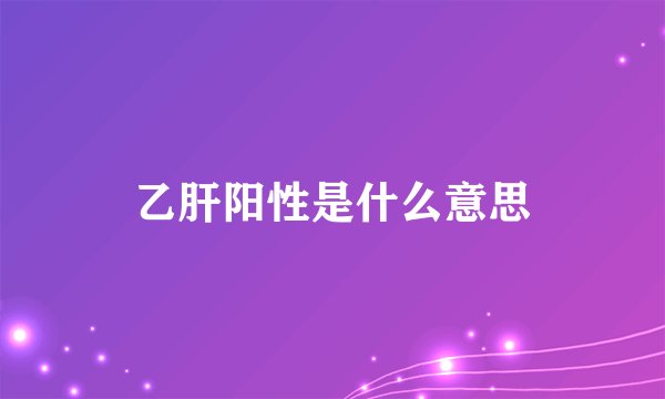乙肝阳性是什么意思