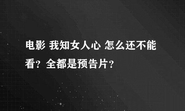 电影 我知女人心 怎么还不能看？全都是预告片？
