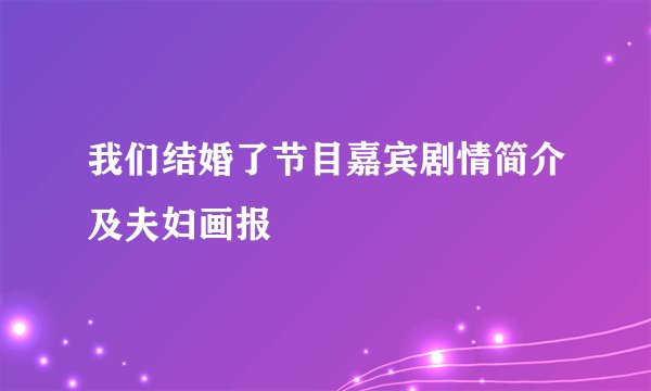 我们结婚了节目嘉宾剧情简介及夫妇画报