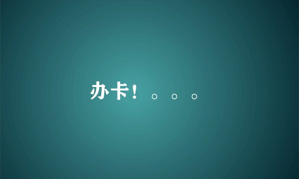 办卡！。。。